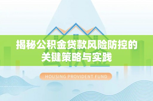 廊坊揭秘公积金贷款风险防控的关键策略与实践