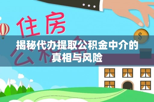 廊坊揭秘代办提取公积金中介的真相与风险