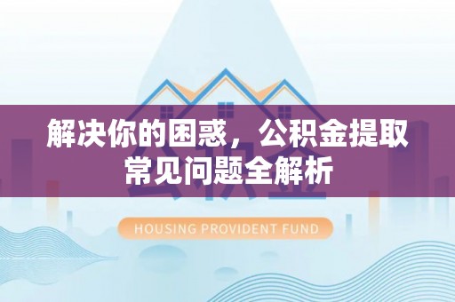 廊坊解决你的困惑，公积金提取常见问题全解析