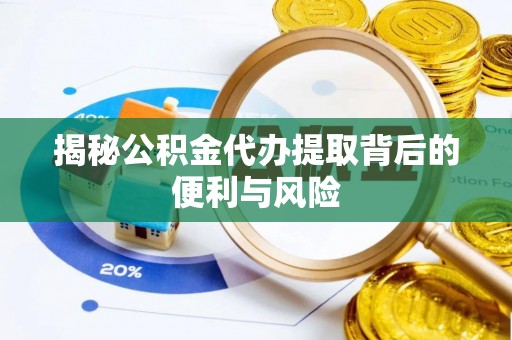 廊坊揭秘公积金代办提取背后的便利与风险