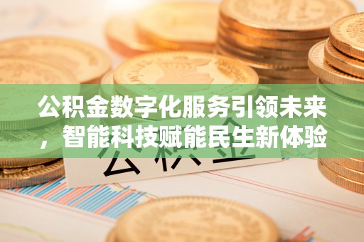 廊坊公积金数字化服务引领未来，智能科技赋能民生新体验