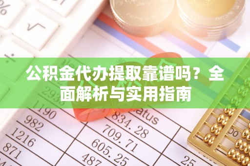 廊坊公积金代办提取靠谱吗？全面解析与实用指南