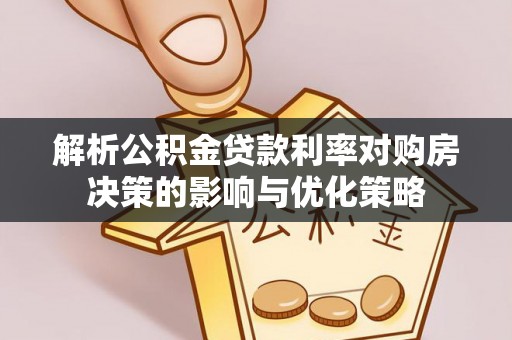 廊坊解析公积金贷款利率对购房决策的影响与优化策略