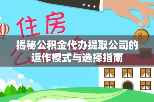 廊坊揭秘公积金代办提取公司的运作模式与选择指南