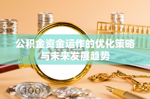 廊坊公积金资金运作的优化策略与未来发展趋势