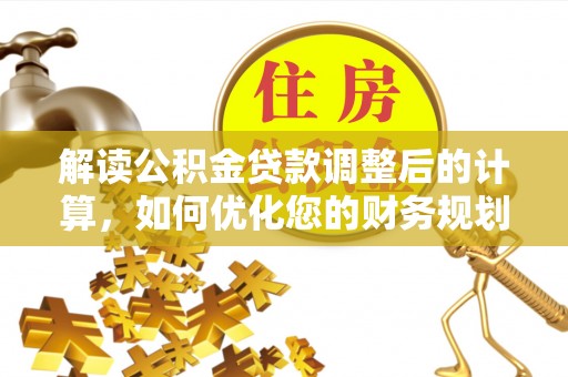 廊坊解读公积金贷款调整后的计算，如何优化您的财务规划