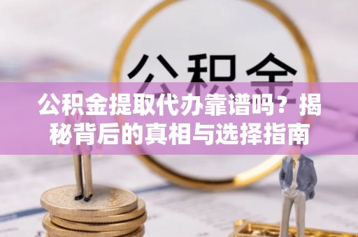 廊坊公积金提取代办靠谱吗？揭秘背后的真相与选择指南