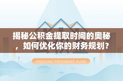 廊坊揭秘公积金提取时间的奥秘，如何优化你的财务规划？