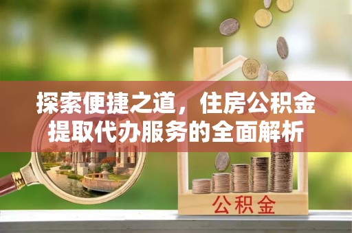 廊坊探索便捷之道，住房公积金提取代办服务的全面解析