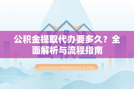 廊坊公积金提取代办要多久？全面解析与流程指南