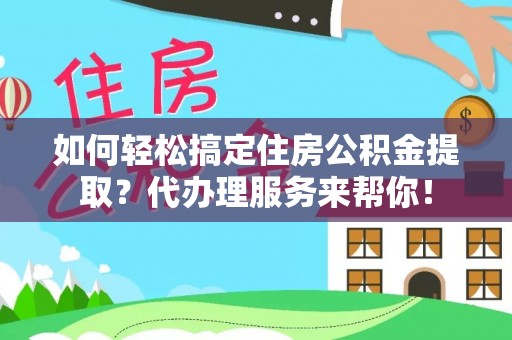 廊坊如何轻松搞定住房公积金提取？代办理服务来帮你！