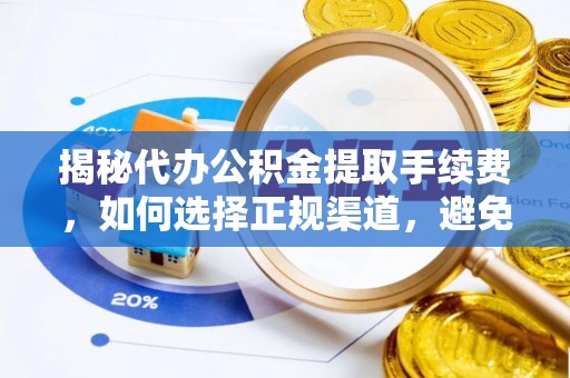 廊坊揭秘代办公积金提取手续费，如何选择正规渠道，避免上当受骗