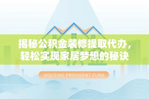 廊坊揭秘公积金装修提取代办，轻松实现家居梦想的秘诀