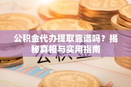 廊坊公积金代办提取靠谱吗？揭秘真相与实用指南