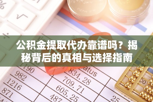 廊坊公积金提取代办靠谱吗？揭秘背后的真相与选择指南