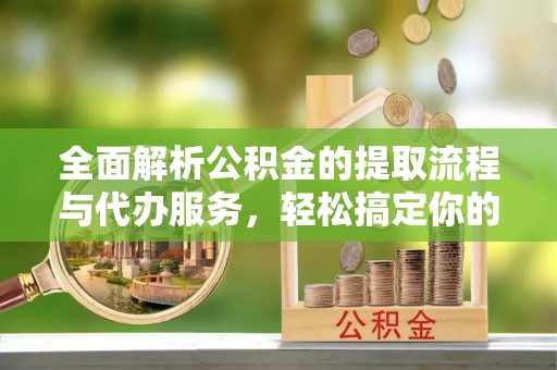 廊坊全面解析公积金的提取流程与代办服务，轻松搞定你的公积金咨询代办提取