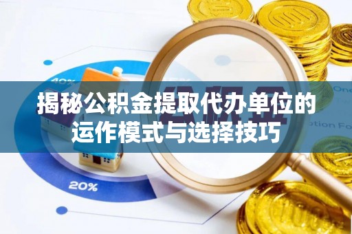 廊坊揭秘公积金提取代办单位的运作模式与选择技巧