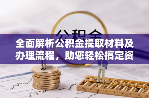 廊坊全面解析公积金提取材料及办理流程，助您轻松搞定资金提取