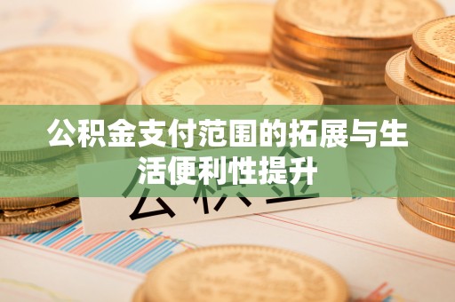 廊坊公积金支付范围的拓展与生活便利性提升