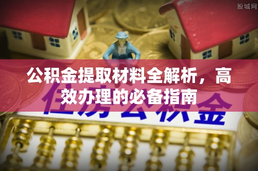 廊坊公积金提取材料全解析，高效办理的必备指南
