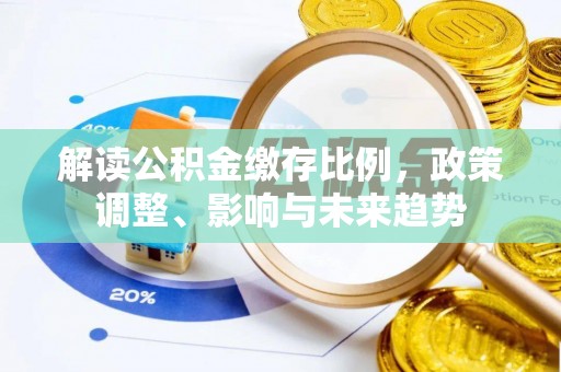 廊坊解读公积金缴存比例，政策调整、影响与未来趋势