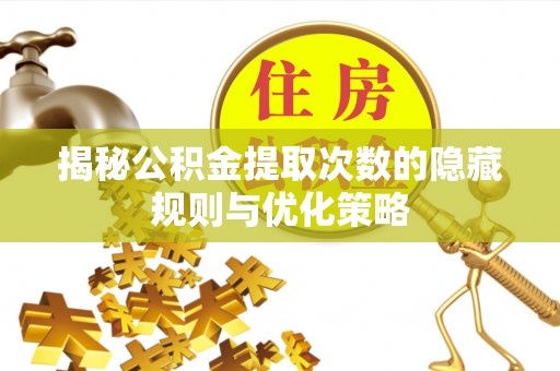 廊坊揭秘公积金提取次数的隐藏规则与优化策略