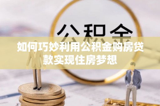 廊坊如何巧妙利用公积金购房贷款实现住房梦想