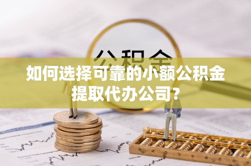 廊坊如何选择可靠的小额公积金提取代办公司？