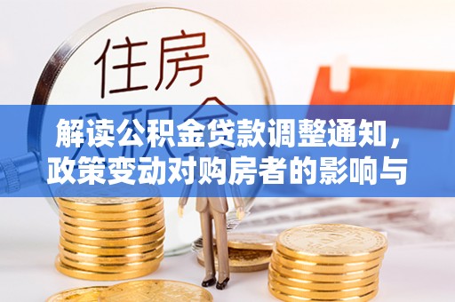 廊坊解读公积金贷款调整通知，政策变动对购房者的影响与应对策略
