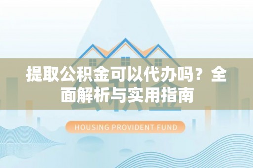 廊坊提取公积金可以代办吗？全面解析与实用指南