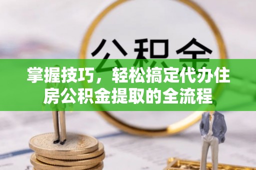 廊坊掌握技巧，轻松搞定代办住房公积金提取的全流程