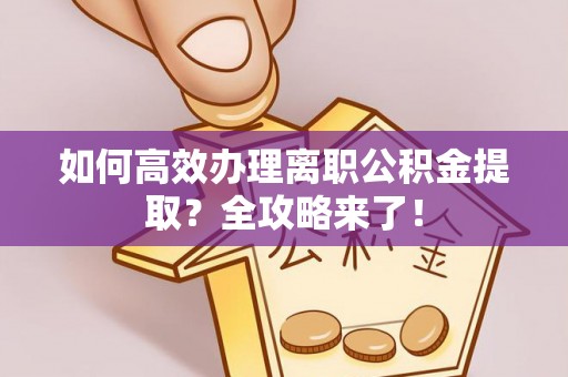 廊坊如何高效办理离职公积金提取？全攻略来了！