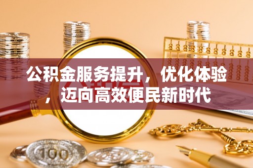 廊坊公积金服务提升，优化体验，迈向高效便民新时代