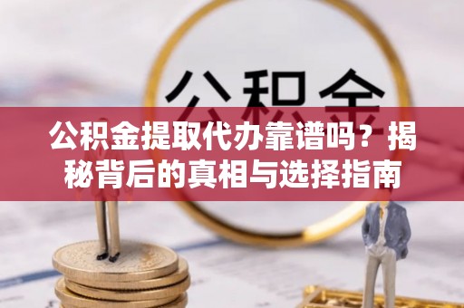 廊坊公积金提取代办靠谱吗？揭秘背后的真相与选择指南