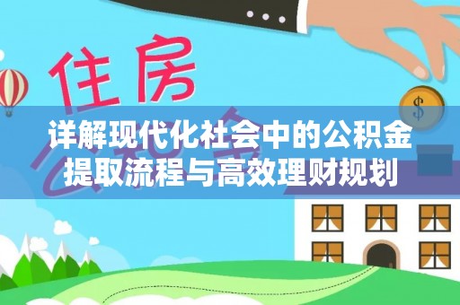 廊坊详解现代化社会中的公积金提取流程与高效理财规划