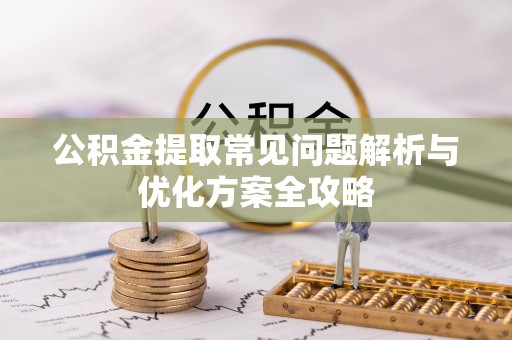 廊坊公积金提取常见问题解析与优化方案全攻略
