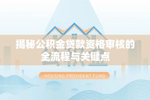 廊坊揭秘公积金贷款资格审核的全流程与关键点