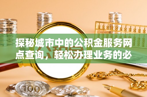 廊坊探秘城市中的公积金服务网点查询，轻松办理业务的必备指南
