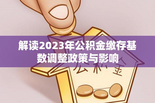 廊坊解读2023年公积金缴存基数调整政策与影响