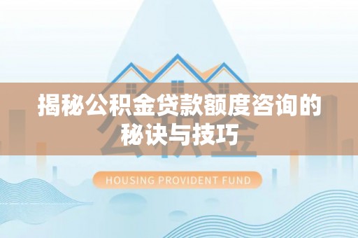廊坊揭秘公积金贷款额度咨询的秘诀与技巧