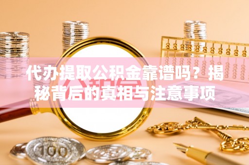 廊坊代办提取公积金靠谱吗？揭秘背后的真相与注意事项