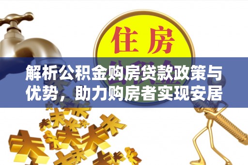 廊坊解析公积金购房贷款政策与优势，助力购房者实现安居梦想