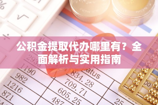 廊坊公积金提取代办哪里有？全面解析与实用指南