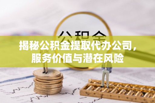 廊坊揭秘公积金提取代办公司，服务价值与潜在风险