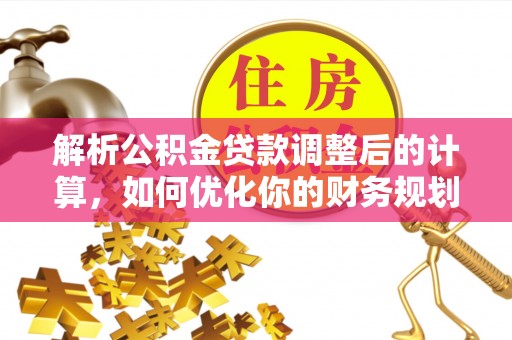 廊坊解析公积金贷款调整后的计算，如何优化你的财务规划