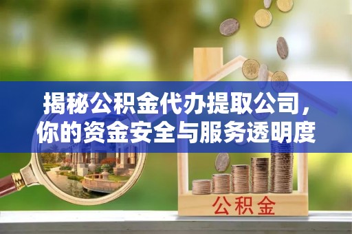 廊坊揭秘公积金代办提取公司，你的资金安全与服务透明度全解析