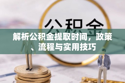 廊坊解析公积金提取时间，政策、流程与实用技巧
