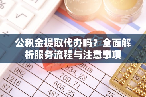 廊坊公积金提取代办吗？全面解析服务流程与注意事项