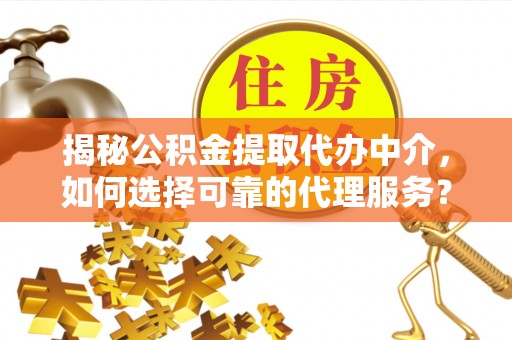 廊坊揭秘公积金提取代办中介，如何选择可靠的代理服务？