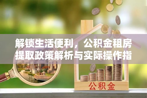 廊坊解锁生活便利，公积金租房提取政策解析与实际操作指南